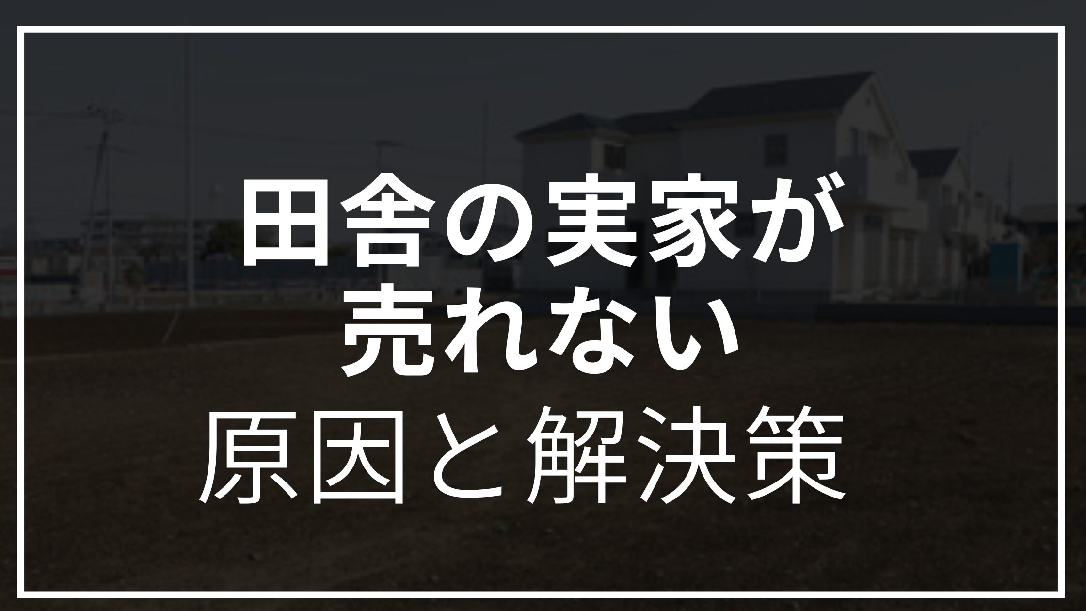 田舎の実家が売れない